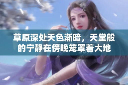 草原深處天色漸暗，天堂般的寧靜在傍晚籠罩著大地