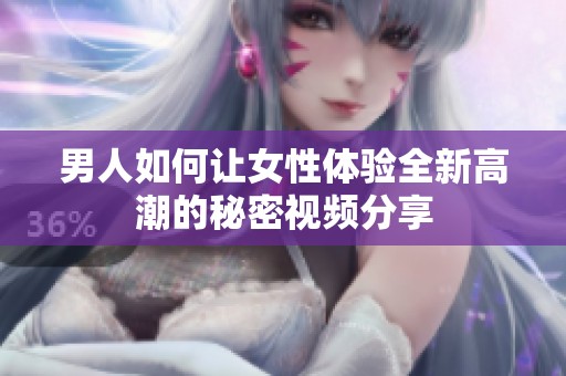 男人如何讓女性體驗全新高潮的秘密視頻分享