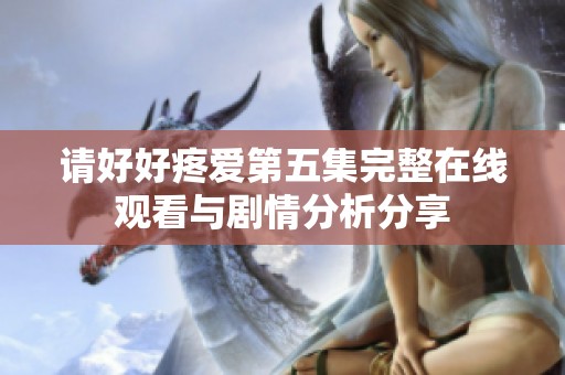 請好好疼愛第五集完整在線觀看與劇情分析分享