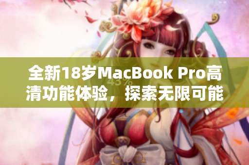 全新18歲MacBook Pro高清功能體驗(yàn)，探索無限可能