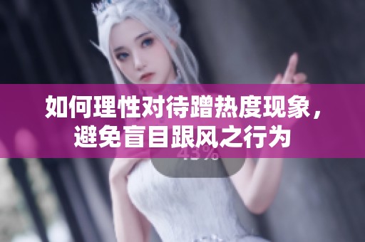 如何理性對待蹭熱度現(xiàn)象，避免盲目跟風(fēng)之行為
