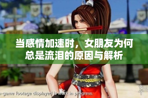 當感情加速時，女朋友為何總是流淚的原因與解析