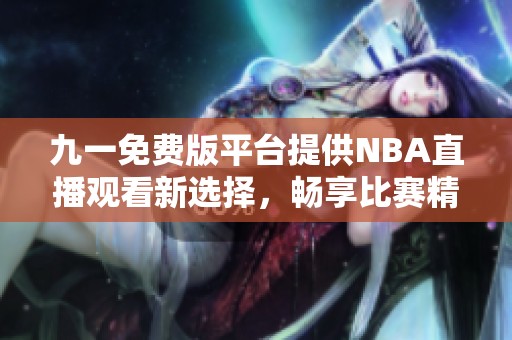 九一免費版平臺提供NBA直播觀看新選擇，暢享比賽精彩瞬間