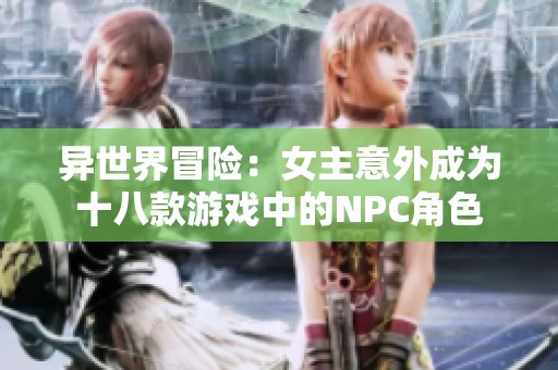 異世界冒險(xiǎn)：女主意外成為十八款游戲中的NPC角色