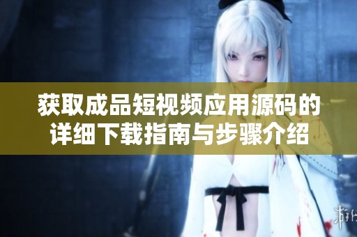 獲取成品短視頻應(yīng)用源碼的詳細(xì)下載指南與步驟介紹