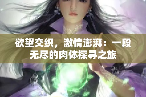 欲望交織，激情澎湃：一段無盡的肉體探尋之旅
