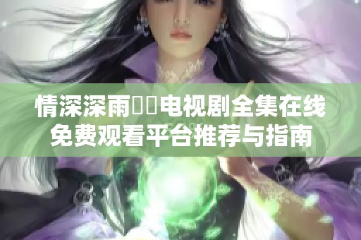 情深深雨濛濛電視劇全集在線免費(fèi)觀看平臺(tái)推薦與指南