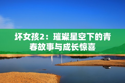 壞女孩2：璀璨星空下的青春故事與成長驚喜