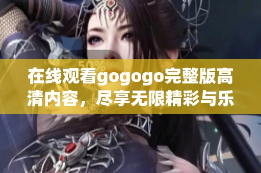 在線觀看gogogo完整版高清內(nèi)容，盡享無(wú)限精彩與樂趣