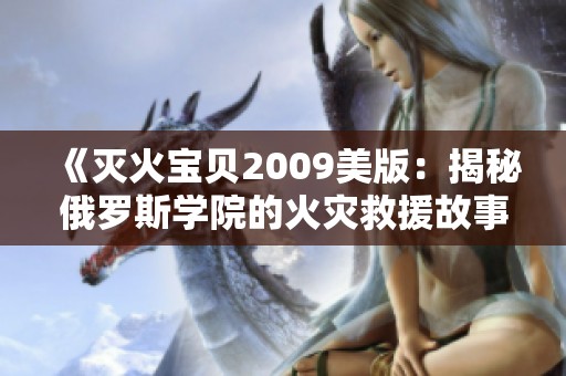 《滅火寶貝2009美版：揭秘俄羅斯學(xué)院的火災(zāi)救援故事》
