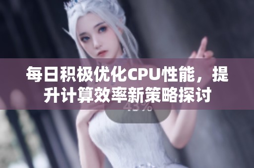 每日積極優(yōu)化CPU性能，提升計(jì)算效率新策略探討