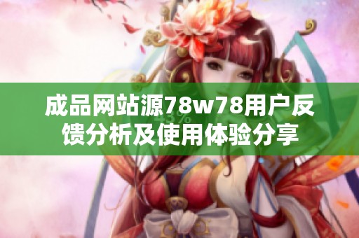 成品網(wǎng)站源78w78用戶反饋分析及使用體驗(yàn)分享