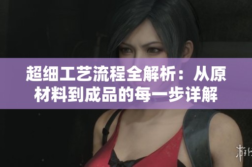 超細工藝流程全解析：從原材料到成品的每一步詳解