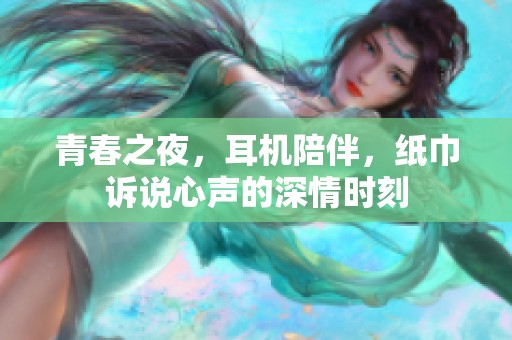 青春之夜，耳機(jī)陪伴，紙巾訴說心聲的深情時刻