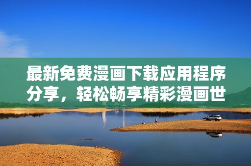 最新免費(fèi)漫畫(huà)下載應(yīng)用程序分享，輕松暢享精彩漫畫(huà)世界