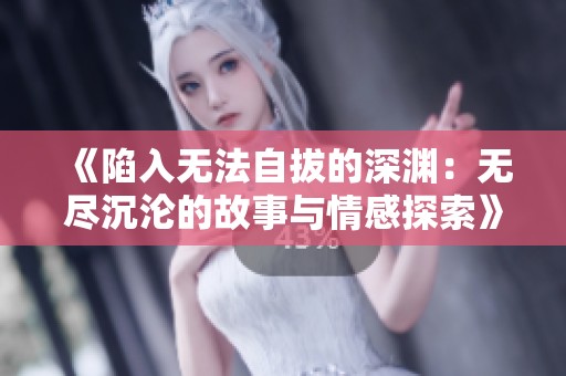 《陷入無(wú)法自拔的深淵：無(wú)盡沉淪的故事與情感探索》