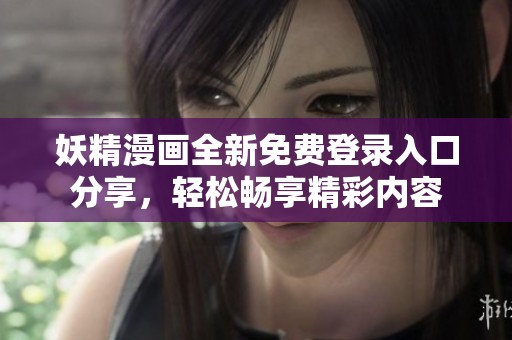 妖精漫畫全新免費(fèi)登錄入口分享，輕松暢享精彩內(nèi)容