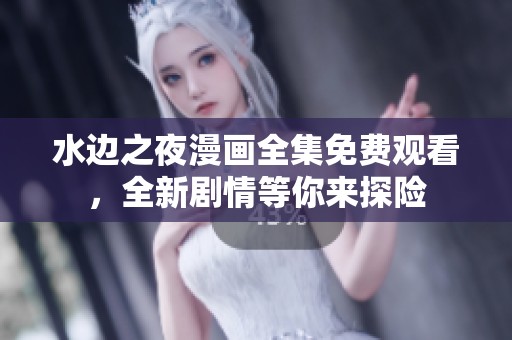 水邊之夜漫畫全集免費觀看，全新劇情等你來探險