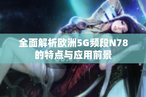 全面解析歐洲5G頻段N78的特點(diǎn)與應(yīng)用前景
