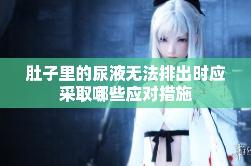 肚子里的尿液無法排出時應采取哪些應對措施