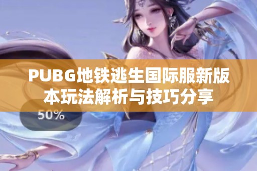 PUBG地鐵逃生國(guó)際服新版本玩法解析與技巧分享