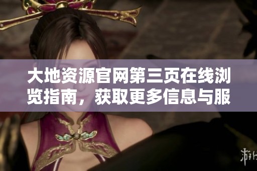 大地資源官網(wǎng)第三頁在線瀏覽指南，獲取更多信息與服務