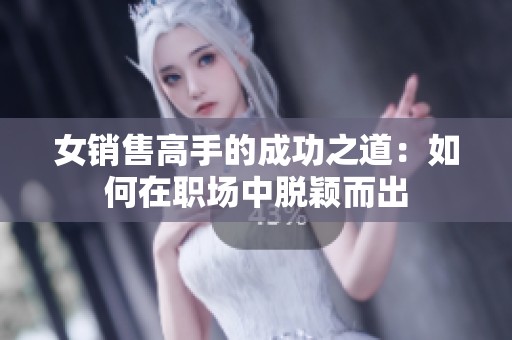 女銷售高手的成功之道：如何在職場(chǎng)中脫穎而出