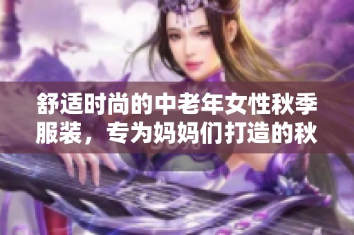 舒適時(shí)尚的中老年女性秋季服裝，專為媽媽們打造的秋裝系列