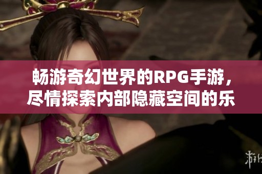 暢游奇幻世界的RPG手游，盡情探索內(nèi)部隱藏空間的樂趣