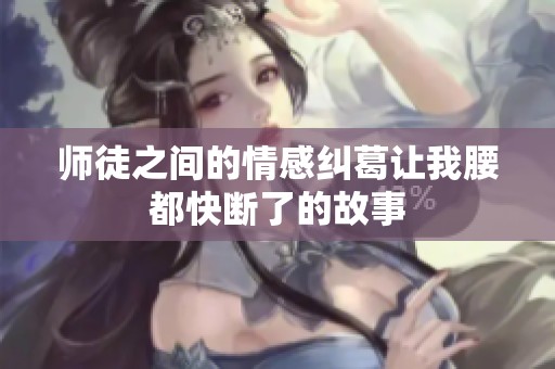 師徒之間的情感糾葛讓我腰都快斷了的故事
