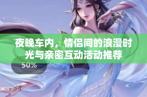 夜晚車內(nèi)，情侶間的浪漫時(shí)光與親密互動(dòng)活動(dòng)推薦