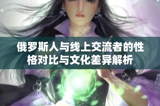 俄羅斯人與線上交流者的性格對比與文化差異解析