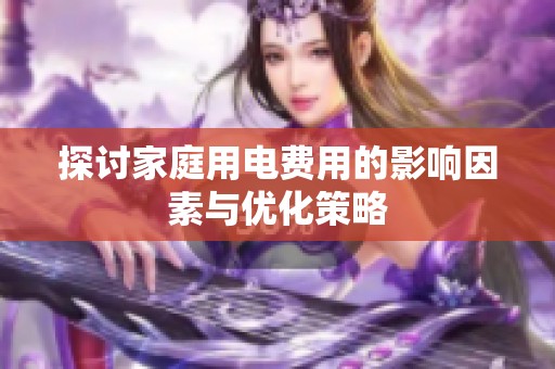 探討家庭用電費用的影響因素與優(yōu)化策略