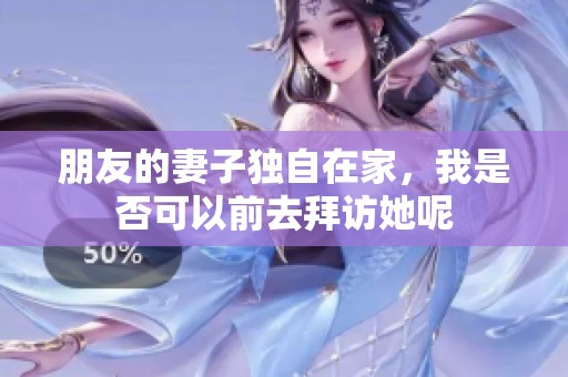 朋友的妻子獨(dú)自在家，我是否可以前去拜訪她呢