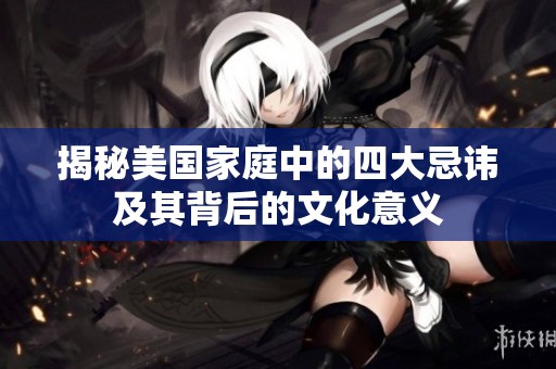 揭秘美國家庭中的四大忌諱及其背后的文化意義