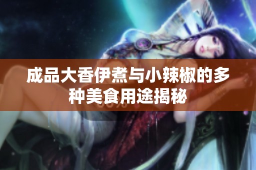 成品大香伊煮與小辣椒的多種美食用途揭秘
