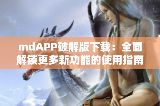 mdAPP破解版下載：全面解鎖更多新功能的使用指南