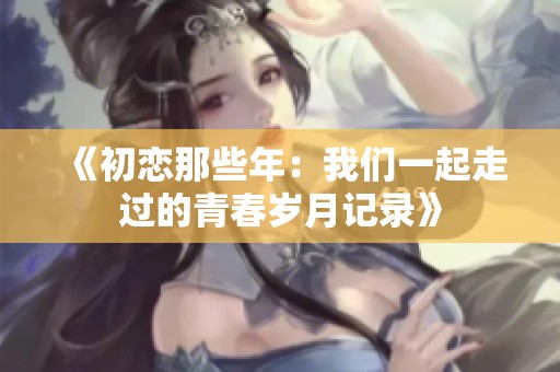 《初戀那些年：我們一起走過的青春歲月記錄》