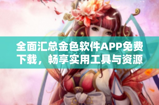 全面匯總金色軟件APP免費下載，暢享實用工具與資源