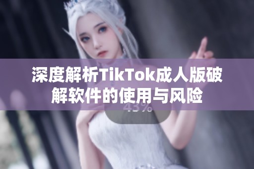 深度解析TikTok成人版破解軟件的使用與風險