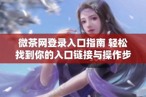 微茶網(wǎng)登錄入口指南 輕松找到你的入口鏈接與操作步驟