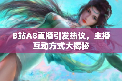 B站A8直播引發(fā)熱議，主播互動方式大揭秘