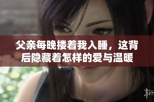 父親每晚?yè)е胰胨@背后隱藏著怎樣的愛(ài)與溫暖