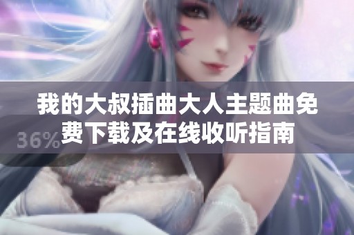 我的大叔插曲大人主題曲免費下載及在線收聽指南