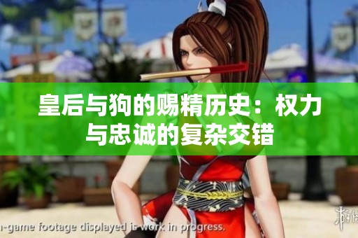 皇后與狗的賜精歷史：權(quán)力與忠誠(chéng)的復(fù)雜交錯(cuò)