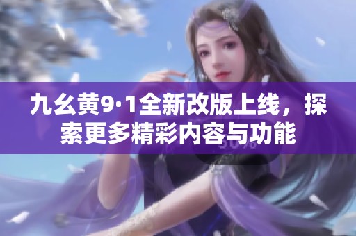 九幺黃9·1全新改版上線，探索更多精彩內容與功能