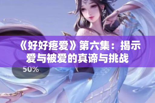 《好好疼愛》第六集：揭示愛與被愛的真諦與挑戰(zhàn)