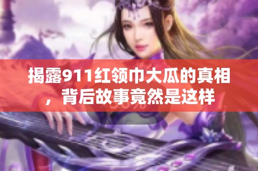 揭露911紅領(lǐng)巾大瓜的真相，背后故事竟然是這樣