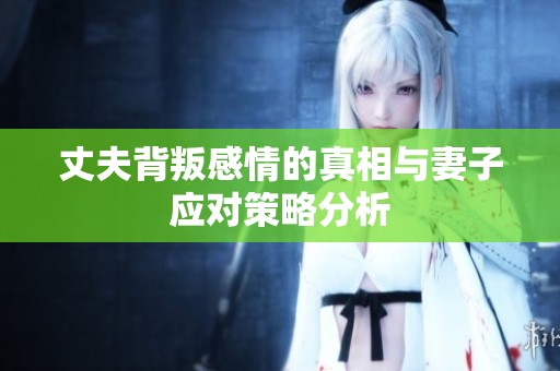 丈夫背叛感情的真相與妻子應(yīng)對策略分析