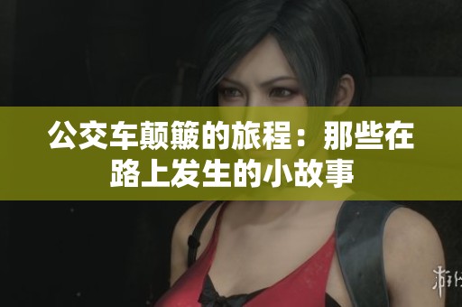 公交車顛簸的旅程：那些在路上發(fā)生的小故事
